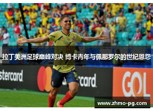 拉丁美洲足球巅峰对决 博卡青年与佩那罗尔的世纪恩怨