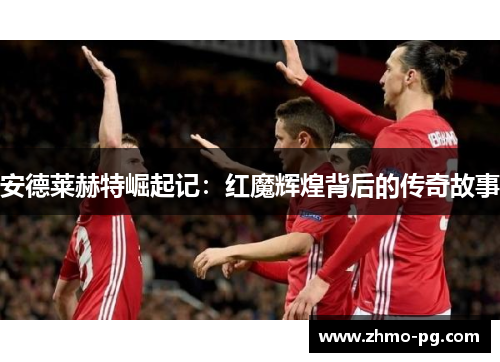 安德莱赫特崛起记：红魔辉煌背后的传奇故事