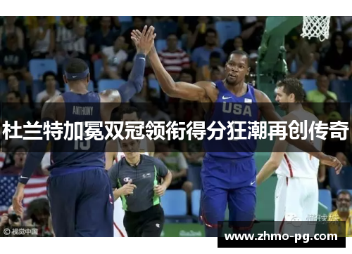 杜兰特加冕双冠领衔得分狂潮再创传奇